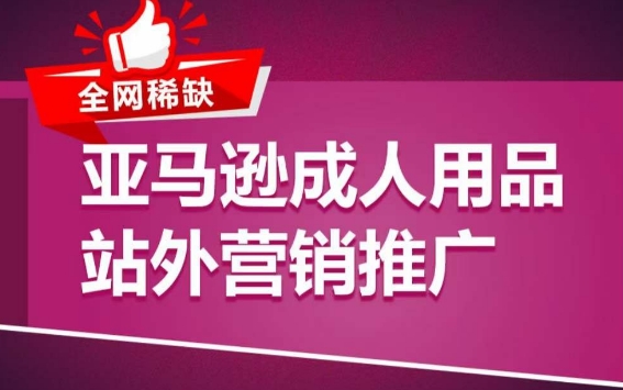 亚马逊成人用品站外营销推广，​成人用品新品推广方案，助力打造类目爆款-赚金金-技能学习分享