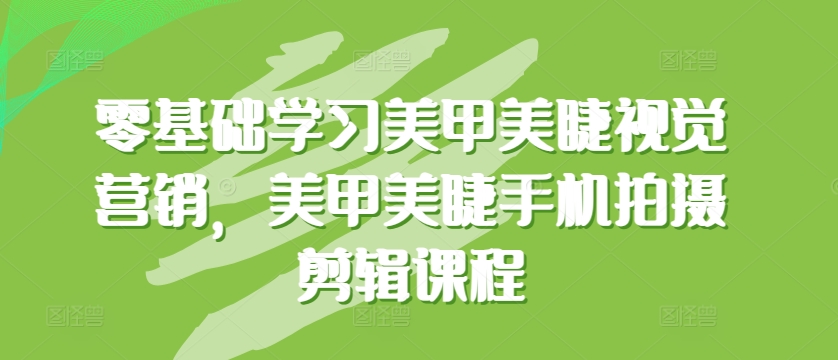 零基础学习美甲美睫视觉营销，美甲美睫手机拍摄剪辑课程-赚金金-技能学习分享