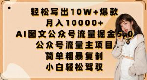 轻松写出10W+爆款，月入10000+，AI图文公众号流量掘金5.0.公众号流量主项目【揭秘】-赚金金-技能学习分享