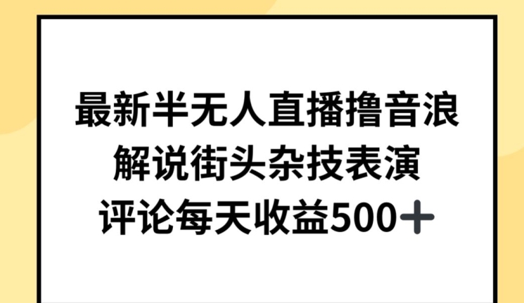 最新半无人直播撸音浪，解说街头杂技表演，平均每天收益500+【揭秘】-赚金金-技能学习分享