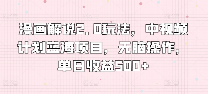 漫画解说2.0玩法，中视频计划蓝海项目，无脑操作，单日收益500+【揭秘】-赚金金-技能学习分享