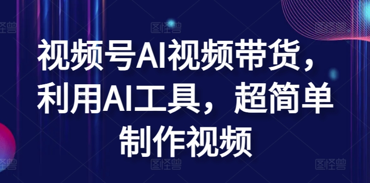 视频号AI视频带货，利用AI工具，超简单制作视频【揭秘】-赚金金-技能学习分享