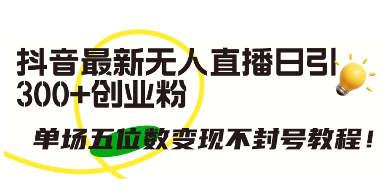 抖音最新无人直播日引300+创业粉,单场五位数变现不封号教程【揭秘】-赚金金-技能学习分享