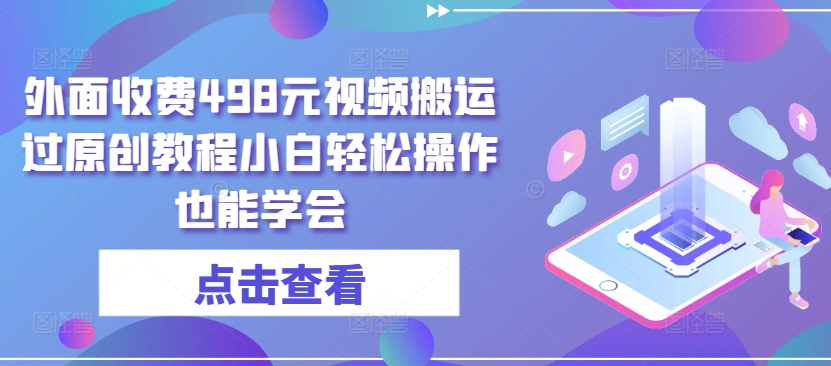 外面收费498元视频搬运过原创教程小白轻松操作也能学会【揭秘】-赚金金-技能学习分享