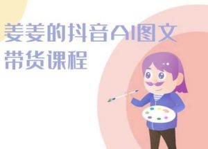 姜姜的抖音AI图文带货课程-姜姜抖音2024-赚金金-技能学习分享