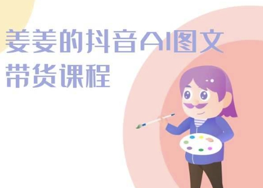姜姜的抖音AI图文带货课程-姜姜抖音2024-赚金金-技能学习分享
