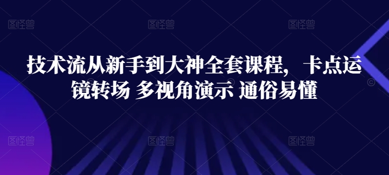 技术流从新手到大神全套课程，卡点运镜转场 多视角演示 通俗易懂-赚金金-技能学习分享