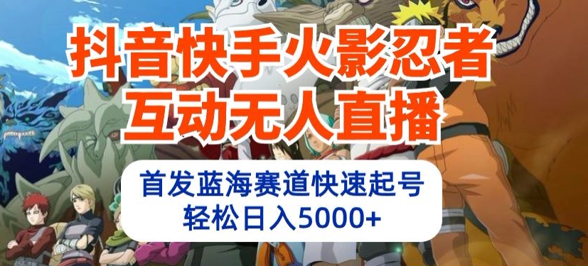 抖音快手火影忍者互动无人直播,首发蓝海赛道快速起号,轻松日入5000+【揭秘】-赚金金-技能学习分享