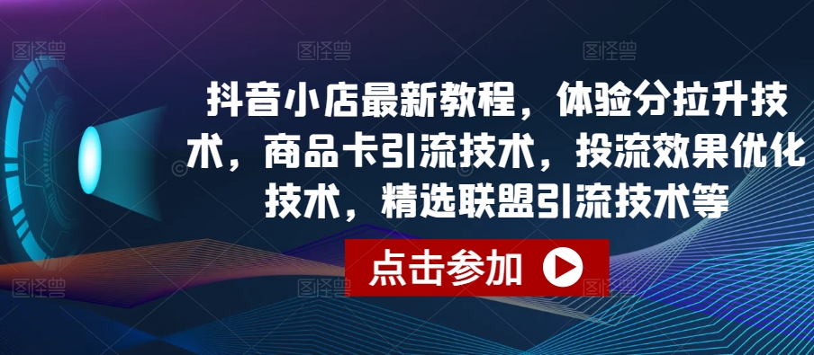 抖音小店最新教程,体验分拉升技术,商品卡引流技术,投流效果优化技术,精选联盟引流技术等-赚金金-技能学习分享