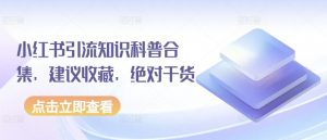 小红书引流知识科普合集,建议收藏,绝对干货-赚金金-技能学习分享