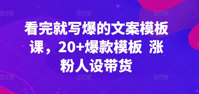 看完就写爆的文案模板课，20+爆款模板  涨粉人设带货-赚金金-技能学习分享