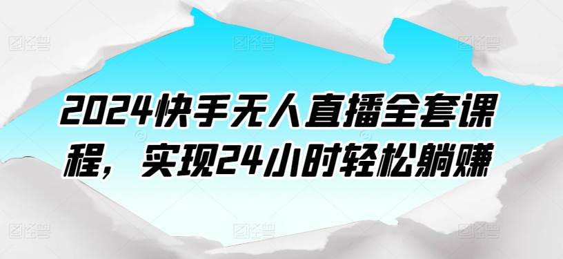 2024快手无人直播全套课程，实现24小时轻松躺赚-赚金金-技能学习分享