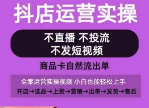 抖店运营实操课,从0-1起店视频全实操,不直播、不投流、不发短视频,商品卡自然流出单-赚金金-技能学习分享