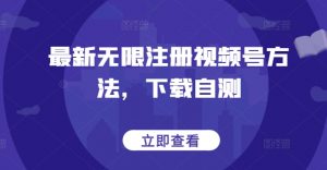 最新无限注册视频号方法,下载自测-赚金金-技能学习分享
