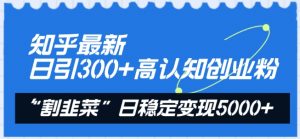知乎最新日引300+高认知创业粉,“割韭菜”日稳定变现5000+【揭秘】-赚金金-技能学习分享