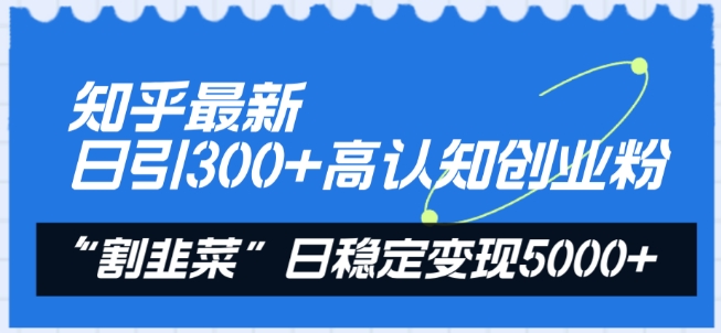 知乎最新日引300+高认知创业粉，“割韭菜”日稳定变现5000+【揭秘】-赚金金-技能学习分享