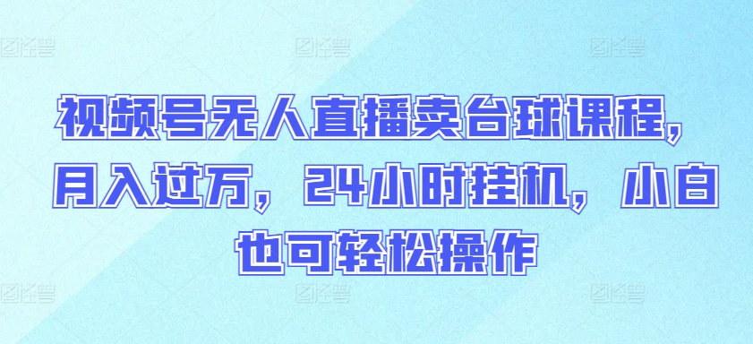 视频号无人直播卖台球课程，月入过万，24小时挂机，小白也可轻松操作【揭秘】-赚金金-技能学习分享