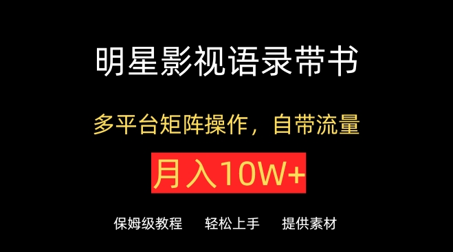 明星影视语录带书，抖音快手小红书视频号多平台矩阵操作，自带流量，月入10W+【揭秘】-赚金金-技能学习分享