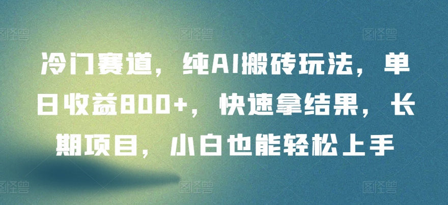 冷门赛道，纯AI搬砖玩法，单日收益800+，快速拿结果，长期项目，小白也能轻松上手【揭秘】-赚金金-技能学习分享