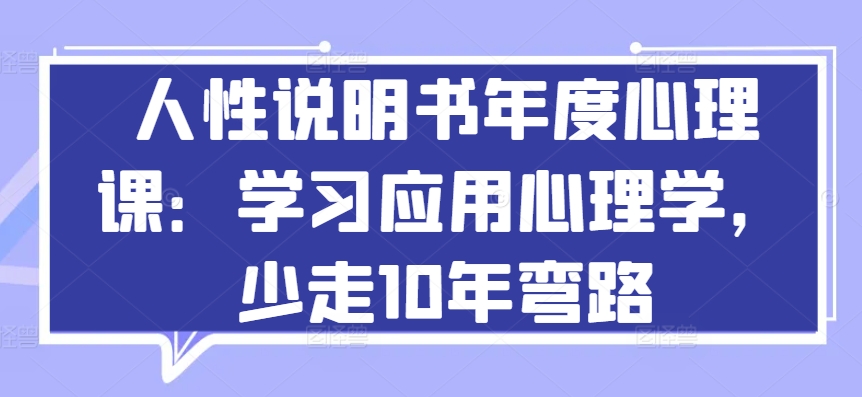 人性说明书年度心理课：学习应用心理学，少走10年弯路-赚金金-技能学习分享