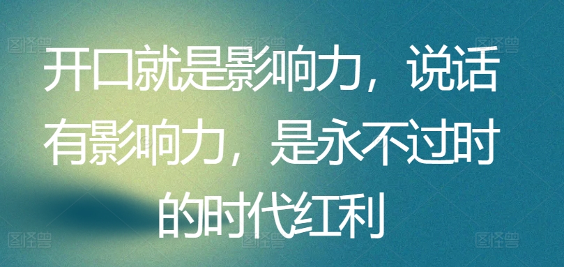 开口就是影响力，说话有影响力，是永不过时的时代红利-赚金金-技能学习分享