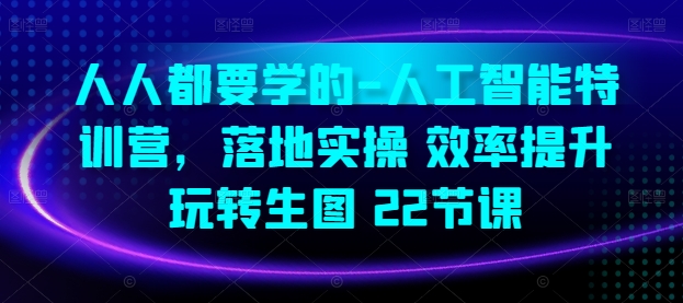 人人都要学的-人工智能特训营，落地实操 效率提升 玩转生图(22节课)-赚金金-技能学习分享