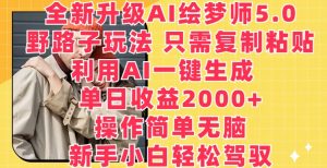 全新升级AI绘梦师5.0.野路子玩法,只需复制粘贴,利用AI一键生成,单日收益2000+【揭秘】-赚金金-技能学习分享