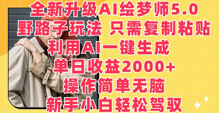 全新升级AI绘梦师5.0.野路子玩法，只需复制粘贴，利用AI一键生成，单日收益2000+【揭秘】-赚金金-技能学习分享