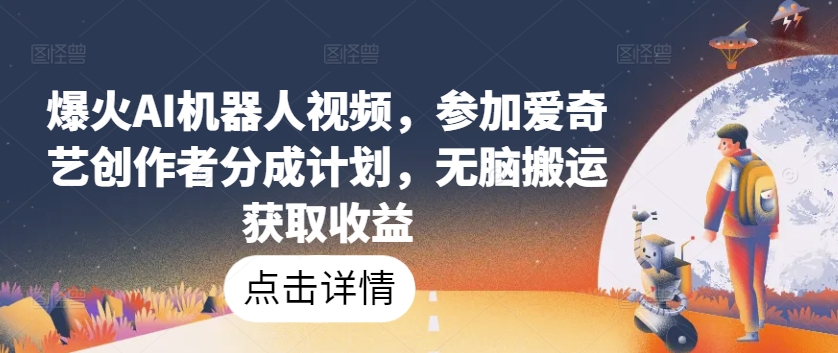 爆火AI机器人视频，参加爱奇艺创作者分成计划，无脑搬运获取收益【揭秘】-赚金金-技能学习分享