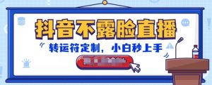抖音不露脸直播,转运符定制,小白秒上手,音浪收到手软【揭秘】-赚金金-技能学习分享