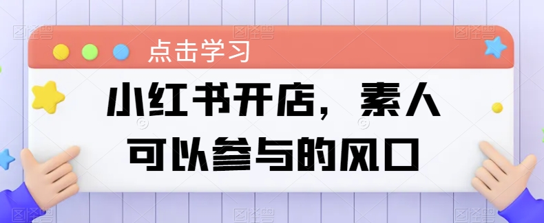 小红书开店，素人可以参与的风口-赚金金-技能学习分享