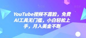 YouTube视频不露脸，免费AI工具无门槛，小白轻松上手，月入美金不断【揭秘】-赚金金-技能学习分享