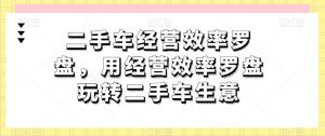 二手车经营效率罗盘,用经营效率罗盘玩转二手车生意-赚金金-技能学习分享