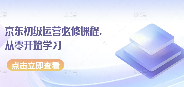 京东初级运营必修课程，从零开始学习-赚金金-技能学习分享