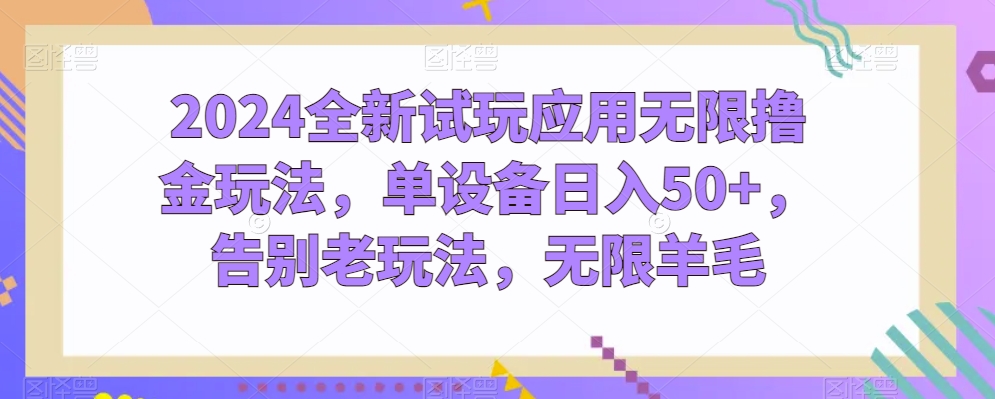 2024全新试玩应用无限撸金玩法，单设备日入50+，告别老玩法，无限羊毛【揭秘】-赚金金-技能学习分享