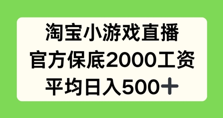 淘宝小游戏直播，官方保底2000工资，平均日入500+【揭秘】-赚金金-技能学习分享