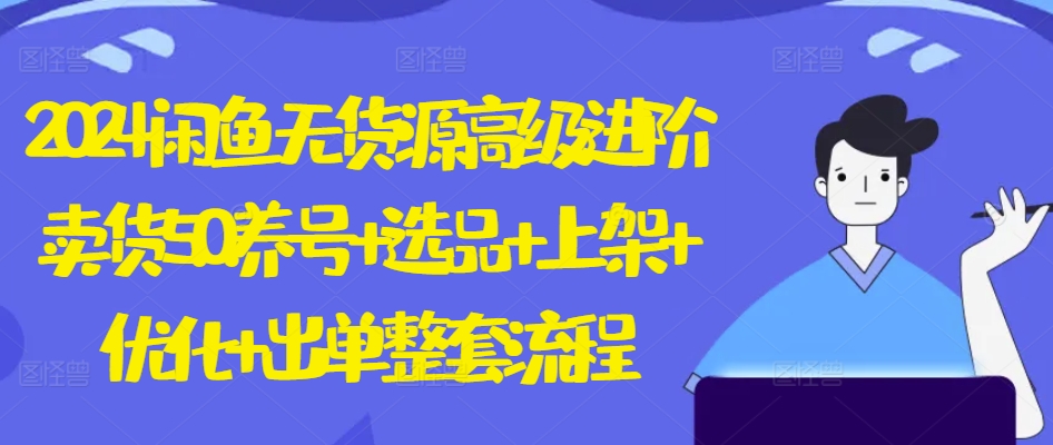 2024闲鱼无货源高级进阶卖货5.0.养号+选品+上架+优化+出单整套流程【揭秘】-赚金金-技能学习分享