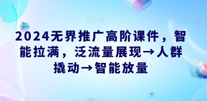 2024无界推广高阶课件，智能拉满，泛流量展现→人群撬动→智能放量-赚金金-技能学习分享
