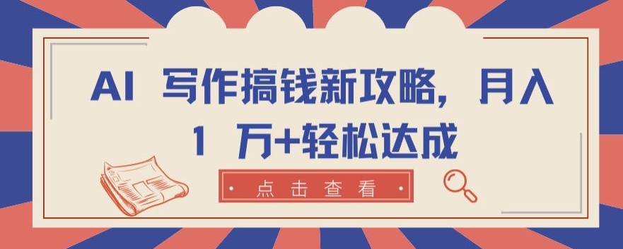 AI 写作搞钱新攻略,月入 1 万+轻松达成【揭秘】-赚金金-技能学习分享
