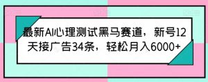 最新AI心理测试黑马赛道,新号12天接广告34条,轻松月入6000+【揭秘】-赚金金-技能学习分享