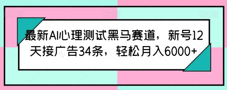 最新AI心理测试黑马赛道，新号12天接广告34条，轻松月入6000+【揭秘】-赚金金-技能学习分享