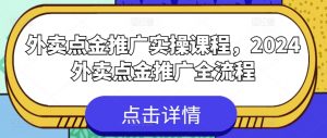 外卖点金推广实操课程,2024外卖点金推广全流程-赚金金-技能学习分享