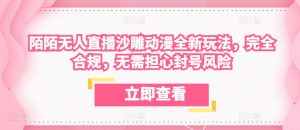 陌陌无人直播沙雕动漫全新玩法,完全合规,无需担心封号风险【揭秘】-赚金金-技能学习分享
