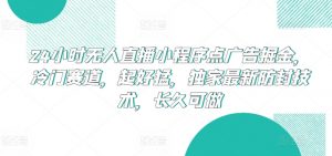 24小时无人直播小程序点广告掘金,冷门赛道,起好猛,独家最新防封技术,长久可做【揭秘】-赚金金-技能学习分享
