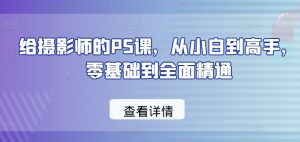 给摄影师的PS课,从小白到高手,零基础到全面精通-赚金金-技能学习分享
