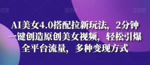 AI美女4.0搭配拉新玩法,2分钟一键创造原创美女视频,轻松引爆全平台流量,多种变现方式【揭秘】-赚金金-技能学习分享