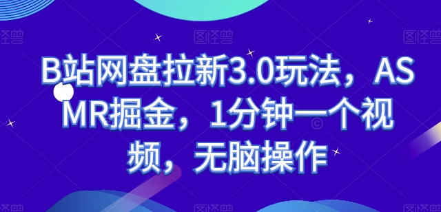 B站网盘拉新3.0玩法，ASMR掘金，1分钟一个视频，无脑操作【揭秘】-赚金金-技能学习分享