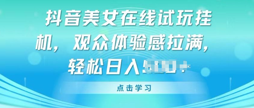 抖音美女在线试玩挂JI，观众体验感拉满，实现轻松变现【揭秘】-赚金金-技能学习分享