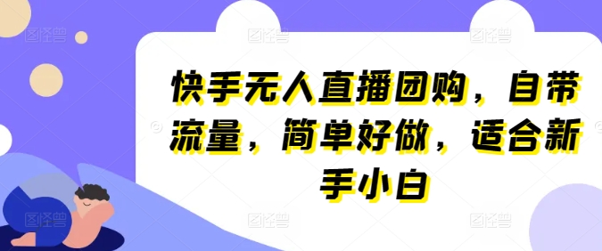快手无人直播团购，自带流量，简单好做，适合新手小白【揭秘】-赚金金-技能学习分享