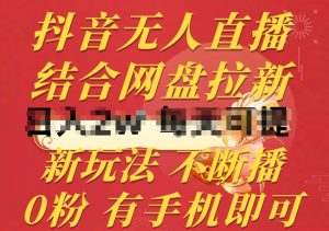 抖音无人直播,结合网盘拉新,新玩法不违规不断播,0粉有手机就能做【揭秘】-赚金金-技能学习分享